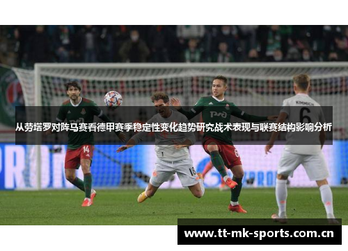 从劳塔罗对阵马赛看德甲赛季稳定性变化趋势研究战术表现与联赛结构影响分析 从劳塔罗对阵马赛看德甲赛季稳定性变化趋势研究战术表现与联赛结构影响分析