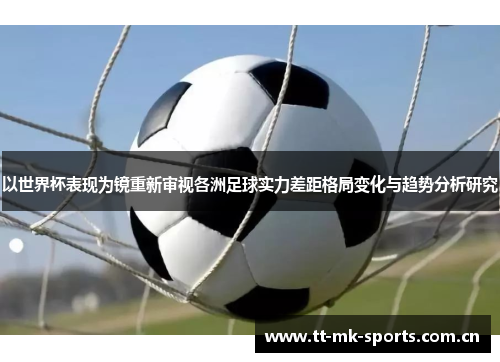 以世界杯表现为镜重新审视各洲足球实力差距格局变化与趋势分析研究